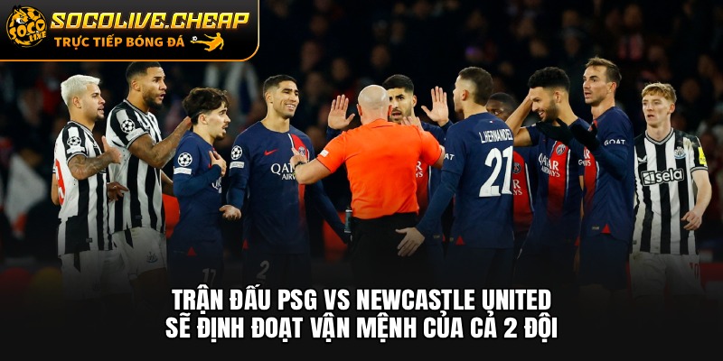 Trận đấu PSG vs Newcastle United sẽ định đoạt vận mệnh của cả 2 đội