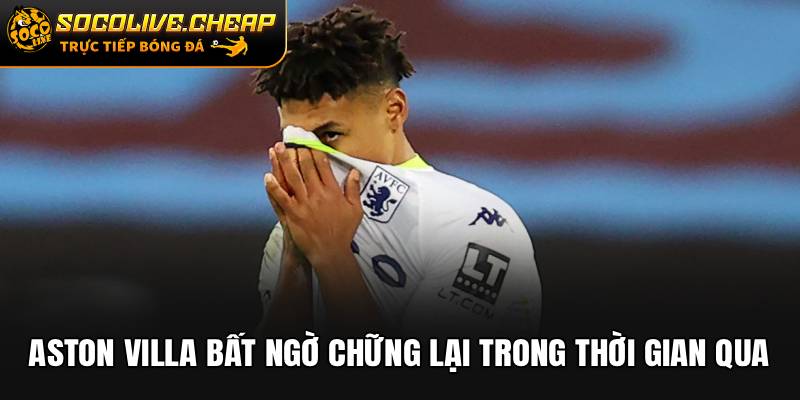 Aston Villa bất ngờ chững lại trong thời gian qua