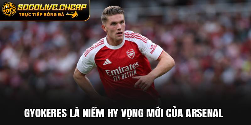 Gyokeres là niềm hy vọng mới của Arsenal