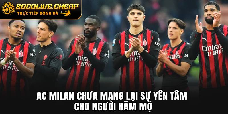 AC Milan chưa mang lại sự yên tâm cho người hâm mộ