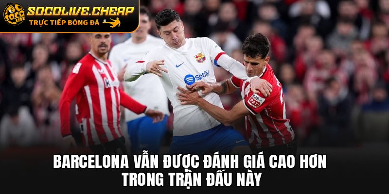 Barcelona vẫn được đánh giá cao hơn trong trận đấu này