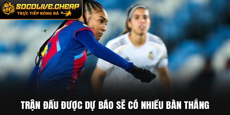 Trận đấu được dự báo sẽ có nhiều bàn thắng