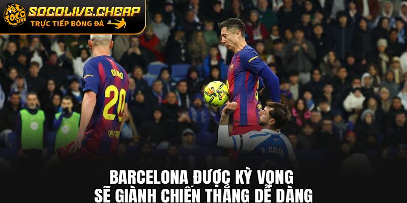Barcelona được kỳ vọng sẽ giành chiến thắng dễ dàng