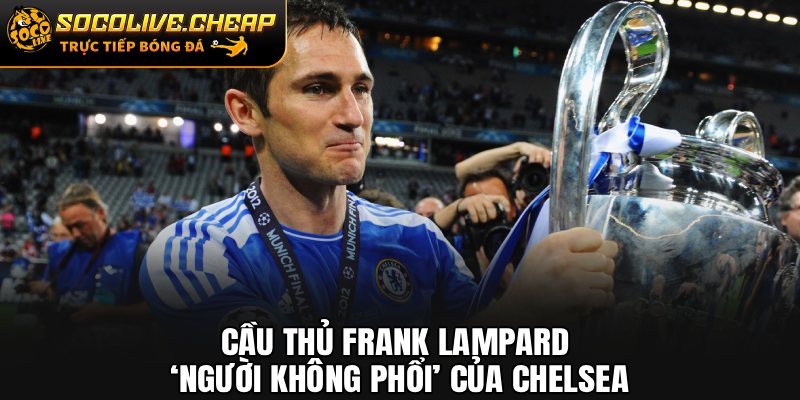 Cầu Thủ Frank Lampard: ‘Người Không Phổi’ Của Chelsea