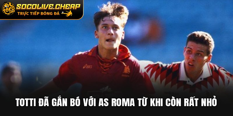 Totti đã gắn bó với AS Roma từ khi còn rất nhỏ