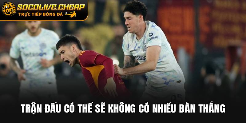 Trận đấu có thể sẽ không có nhiều bàn thắng